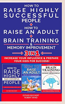 How To Raise An Adult + How To Raise Highly Successful People + Brain Training And Memory Improvement - 3 In 1: How To Increase Your Influence And ... Success. Learn How Successful People Lead!