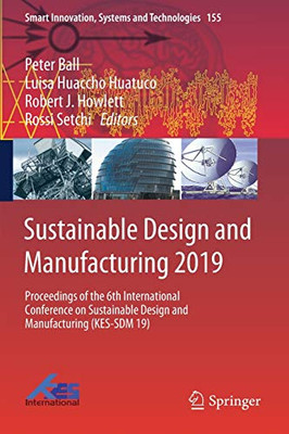 Sustainable Design And Manufacturing 2019: Proceedings Of The 6Th International Conference On Sustainable Design And Manufacturing (Kes-Sdm 19) (Smart Innovation, Systems And Technologies, 155)