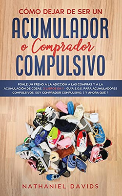 C?Mo Dejar De Ser Un Acumulador O Comprador Compulsivo: Ponle Un Freno A La Adicci?N A Las Compras Y A La Acumulaci?N De Cosas. 2 Libros En 1 - Gu?a ... Compulsivo, ?Y Ahora Qu?? (Spanish Edition)