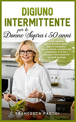 Digiuno Intermittente Per Le Donne Sopra I 50 Anni: Come Perdere Peso E Bruciare I Grassi Dopo La Menopausa Con Un Metodo Scientifico Del Metabolismo ... Fasting (Italian Version) (Italian Edition)