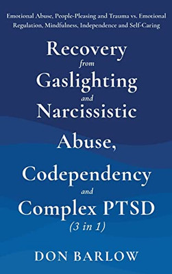 Recovery From Gaslighting & Narcissistic Abuse, Codependency & Complex Ptsd (3 In 1): Emotional Abuse, People-Pleasing And Trauma Vs. Emotional Regulation, Mindfulness, Independence And Self-Caring