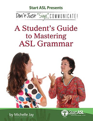 Don't Just Sign... Communicate!: A Student's Guide to Mastering American Sign Language Grammar