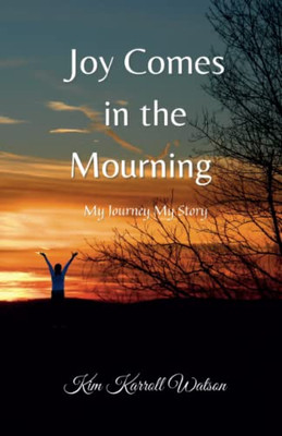 Joy Comes In The Mourning: My Journey My Story