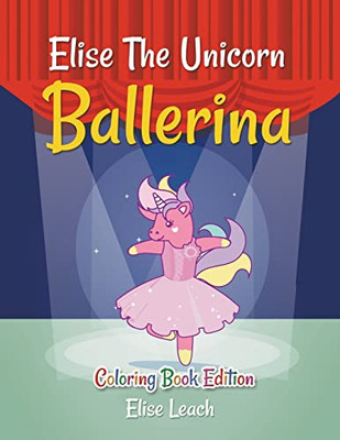 Elise The Unicorn Ballerina: Coloring Book Edition