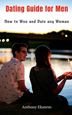 Dating Guide For Men: How To Woo And Date Any Woman