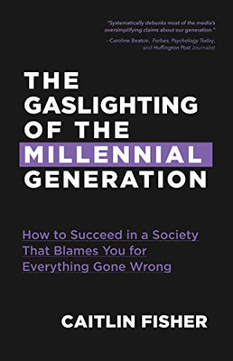 The Gaslighting of the Millennial Generation: How to Succeed in a Society That Blames You for Everything Gone Wrong