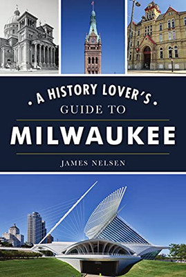 A History Lover'S Guide To Milwaukee (History & Guide)
