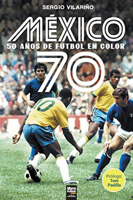 México 70: 50 Años De Fútbol En Color (Spanish Edition)