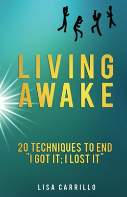 Living Awake: 20 Techniques To End "I Got It; I Lost It"