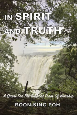 In Spirit And Truth: A Quest For The Biblical Form Of Worship