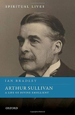 Arthur Sullivan: A Life Of Divine Emollient (Spiritual Lives)