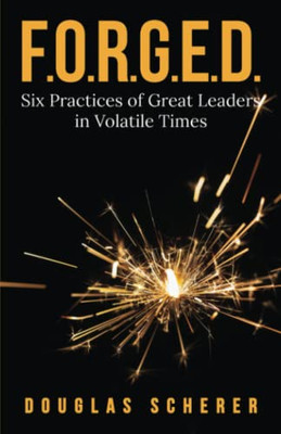 F.O.R.G.E.D.: Six Practices Of Great Leaders In Volatile Times