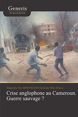 Crise Anglophone Au Cameroun. Guerre Sauvage? (French Edition)