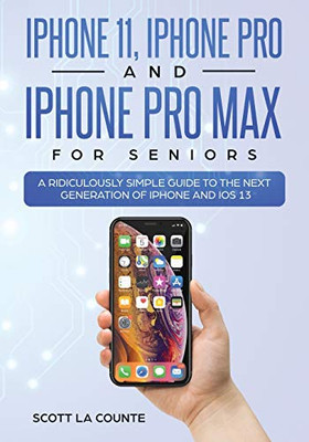 iPhone 11, iPhone Pro, and iPhone Pro Max For Seniors: A Ridiculously Simple Guide to the Next Generation of iPhone and iOS 13 (Tech for Seniors)