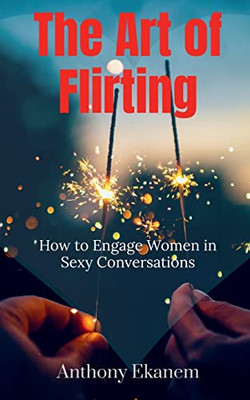 The Art Of Flirting: How To Engage Women In Sexy Conversations