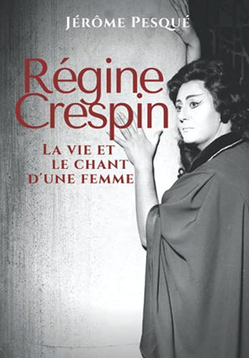 R?gine Crespin: La Vie Et Le Chant D'Une Femme (French Edition)