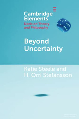 Beyond Uncertainty (Elements In Decision Theory And Philosophy)