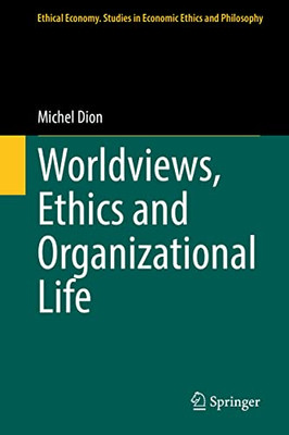 Worldviews, Ethics And Organizational Life (Ethical Economy, 60)