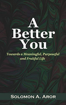 A Better You: Towards A Meaningful, Purposeful And Fruitful Life