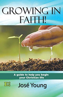 Growing In Faith!: A Guide To Help You Begin Your Christian Life