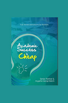 Academic Success Is Cheap: True Stories And Lessons For Students