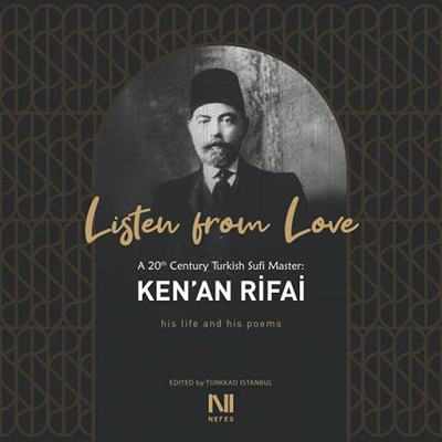 Listen From Love: A 20Th Century Turkish Sufi Master Kenæan Rifai