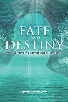 Fate And Destiny: The True Story Of A Christian Development Worker