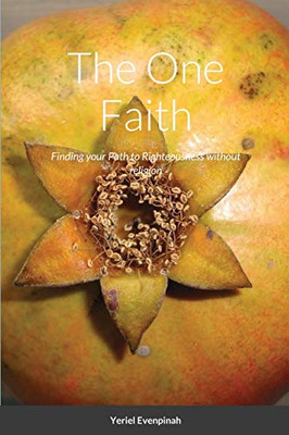 The One Faith: Finding Your Path To Righteousness Without Religion