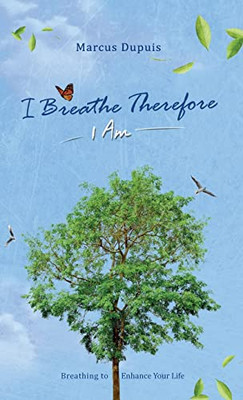 I Breathe Therefore I Am: Breathing To Enhance Your Life Experience