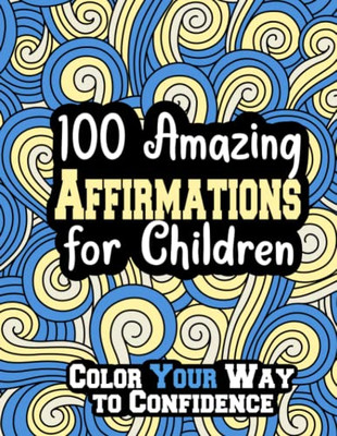 100 Amazing Affirmations For Children: Color Your Way To Confidence