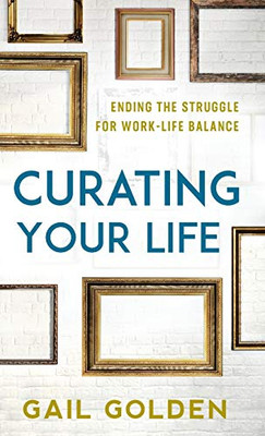 Curating Your Life: Ending the Struggle for Work-Life Balance