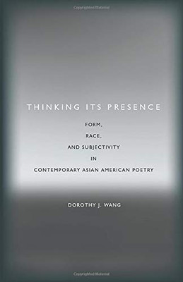 Thinking Its Presence: Form, Race, and Subjectivity in Contemporary Asian American Poetry