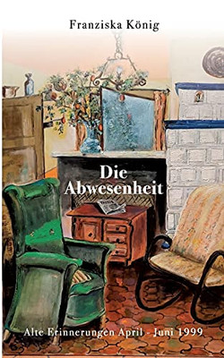 Die Abwesenheit: Alte Erinnerungen April - Juni 1999 (German Edition)