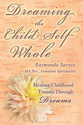 Dreaming The Child Self Whole: Healing Childhood Trauma Through Dreams
