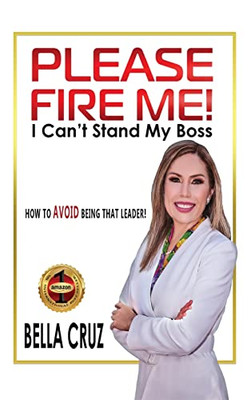 Please Fire Me! I Can'T Stand My Boss: How To Avoid Being That Leader!