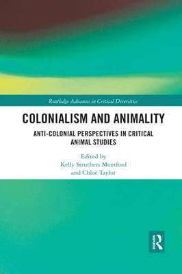 Colonialism And Animality (Routledge Advances In Critical Diversities)