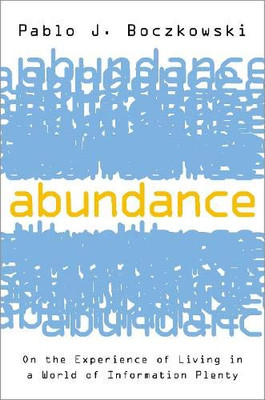 Abundance: On The Experience Of Living In A World Of Information Plenty