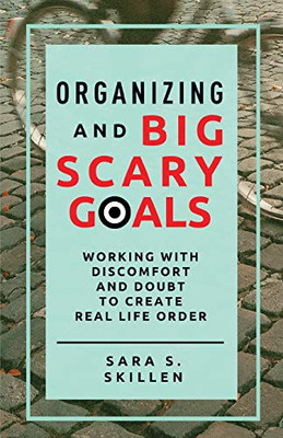 Organizing and Big Scary Goals: Working With Discomfort and Doubt To Create Real Life Order