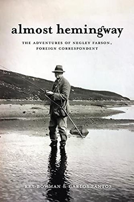 Almost Hemingway: The Adventures Of Negley Farson, Foreign Correspondent