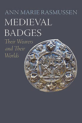 Medieval Badges: Their Wearers And Their Worlds (The Middle Ages Series)