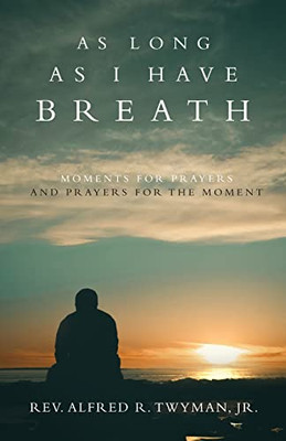 As Long As I Have Breath: Moments For Prayers And Prayers For The Moment