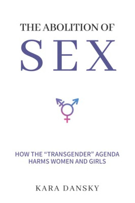 The Abolition Of Sex: How The Ôtransgenderö Agenda Harms Women And Girls