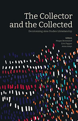 The Collector And The Collected: Decolonizing Area Studies Librarianship