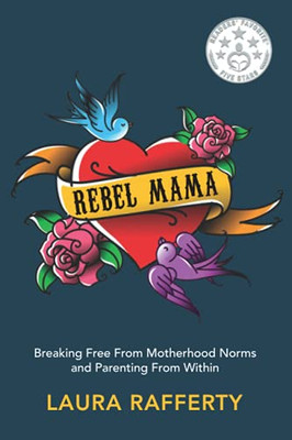 Rebel Mama: Breaking Free From Motherhood Norms And Parenting From Within