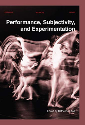 Performance, Subjectivity, And Experimentation (Orpheus Institute Series)