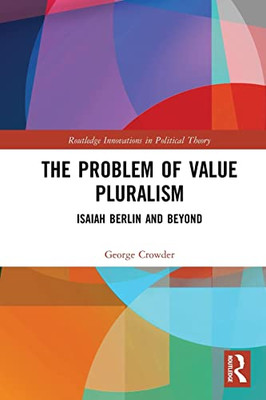 The Problem Of Value Pluralism (Routledge Innovations In Political Theory)
