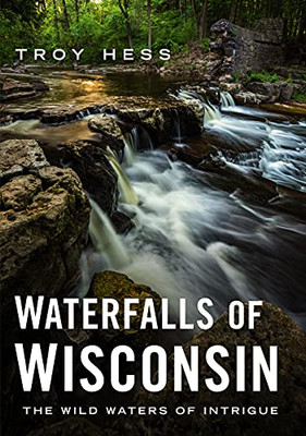 Waterfalls Of Wisconsin: The Wild Waters Of Intrigue (America Through Time)