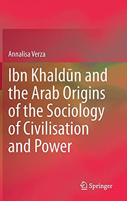 Ibn Khaldun And The Arab Origins Of The Sociology Of Civilisation And Power