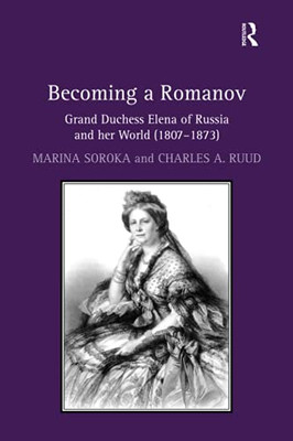 Becoming A Romanov. Grand Duchess Elena Of Russia And Her World (1807Û1873)