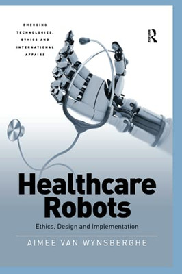 Healthcare Robots (Emerging Technologies, Ethics And International Affairs)